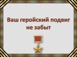 Ваш геройский подвиг не забыт